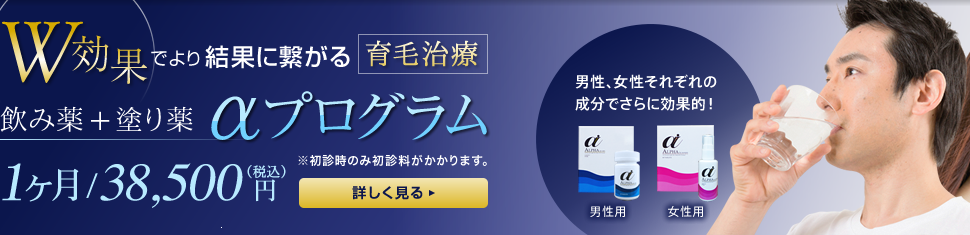 W効果でより結果に繋がる育毛治療。飲み薬と塗り薬の「αプログラム」1ヶ月35,000円
